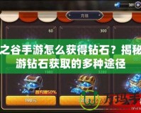 龍之谷手游怎么獲得鉆石？揭秘手游鉆石獲取的多種途徑