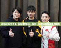 2019LOL總決賽門票價(jià)格揭秘：與你一起走近電競(jìng)盛典的背后