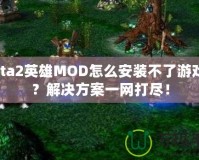Dota2英雄MOD怎么安裝不了游戲嗎？解決方案一網(wǎng)打盡！