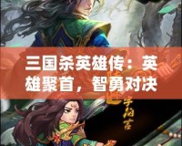 三國殺英雄傳：英雄聚首，智勇對決，誰與爭鋒