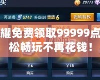 王者榮耀免費(fèi)領(lǐng)取99999點(diǎn)券，輕松暢玩不再花錢！