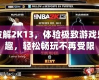 破解2K13，體驗(yàn)極致游戲樂趣，輕松暢玩不再受限