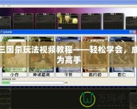 三國殺玩法視頻教程——輕松學(xué)會，成為高手