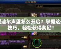 霍迪爾聲望怎么開(kāi)啟？掌握這些技巧，輕松獲得獎(jiǎng)勵(lì)！