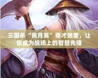 三國(guó)殺“黃月英”奇才效果，讓你成為戰(zhàn)場(chǎng)上的智慧先鋒