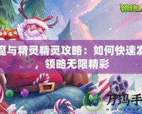 巨魔與精靈精靈攻略：如何快速發(fā)展，領(lǐng)略無限精彩
