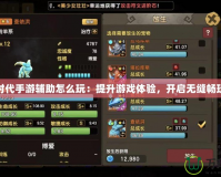 石器時代手游輔助怎么玩：提升游戲體驗，開啟無縫暢玩之旅