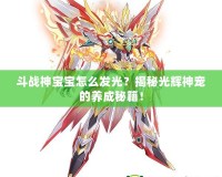 斗戰(zhàn)神寶寶怎么發(fā)光？揭秘光輝神寵的養(yǎng)成秘籍！