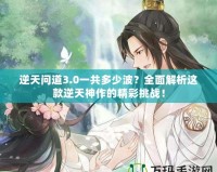 逆天問道3.0一共多少波？全面解析這款逆天神作的精彩挑戰(zhàn)！