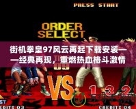 街機拳皇97風云再起下載安裝——經(jīng)典再現(xiàn)，重燃熱血格斗激情！
