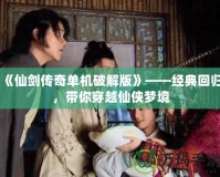 《仙劍傳奇單機破解版》——經典回歸，帶你穿越仙俠夢境