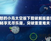 憤怒的小鳥太空版下載破解版最新：暢享無盡樂趣，突破重重難關！
