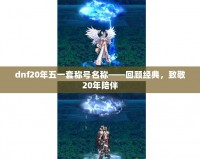 dnf20年五一套稱號名稱——回顧經(jīng)典，致敬20年陪伴