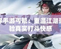 劍俠世界手游丐幫：重溫江湖豪情，體驗(yàn)真實(shí)打斗快感