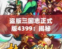 盜版三國志正式版4399：揭秘全新游戲體驗(yàn)，暢享三國世界的激情與挑戰(zhàn)