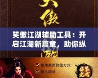 笑傲江湖輔助工具：開啟江湖新篇章，助你縱橫四海
