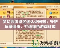 夢幻西游防沉迷認(rèn)證網(wǎng)站：守護(hù)玩家健康，打造綠色游戲環(huán)境