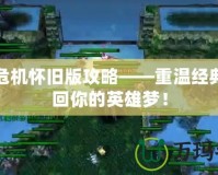 神界危機懷舊版攻略——重溫經(jīng)典，找回你的英雄夢！