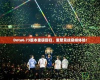 Dota6.73版本重磅回歸，重塑競技巔峰體驗！