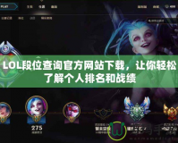 LOL段位查詢官方網(wǎng)站下載，讓你輕松了解個人排名和戰(zhàn)績
