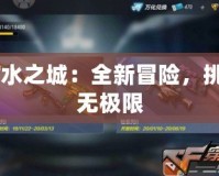 CF水之城：全新冒險(xiǎn)，挑戰(zhàn)無(wú)極限