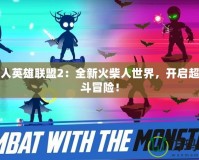 火柴人英雄聯(lián)盟2：全新火柴人世界，開啟超燃戰(zhàn)斗冒險！