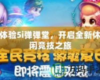 體驗(yàn)5i彈彈堂，開啟全新休閑競(jìng)技之旅