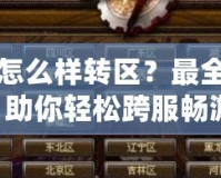 DNF怎么樣轉(zhuǎn)區(qū)？最全攻略，助你輕松跨服暢游！