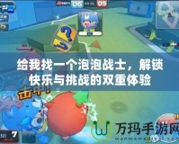 給我找一個(gè)泡泡戰(zhàn)士，解鎖快樂(lè)與挑戰(zhàn)的雙重體驗(yàn)