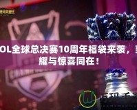 LOL全球總決賽10周年福袋來襲，榮耀與驚喜同在！