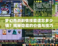 夢(mèng)幻西游劇情技能遺忘多少錢(qián)？揭秘隱藏的價(jià)值與技巧