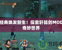 讓經(jīng)典煥發(fā)新生！探索軒轅劍MOD的奇妙世界