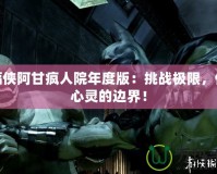 蝙蝠俠阿甘瘋人院年度版：挑戰(zhàn)極限，體驗心靈的邊界！