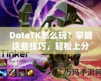 DotaTK怎么玩？掌握這些技巧，輕松上分！