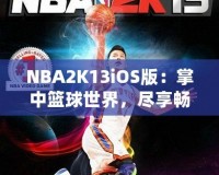 NBA2K13iOS版：掌中籃球世界，盡享暢快游戲體驗(yàn)