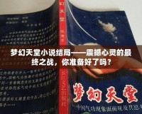 夢(mèng)幻天堂小說(shuō)結(jié)局——震撼心靈的最終之戰(zhàn)，你準(zhǔn)備好了嗎？