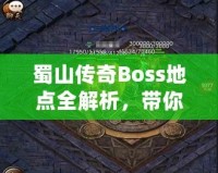 蜀山傳奇Boss地點(diǎn)全解析，帶你探索隱藏秘境，挑戰(zhàn)最強(qiáng)敵人！