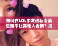 如何在LOL中發(fā)送私密消息而不讓其他人看到？揭秘隱藏技巧！