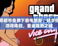 罪惡都市免費下載電腦版：暢享經(jīng)典游戲體驗，重返罪惡之城
