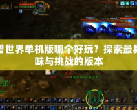 魔獸世界單機(jī)版哪個(gè)好玩？探索最具趣味與挑戰(zhàn)的版本