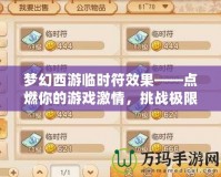 夢幻西游臨時符效果——點燃你的游戲激情，挑戰(zhàn)極限戰(zhàn)力！