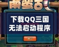 下載QQ三國無法啟動程序？解決方案大匯總，帶你輕松破解問題！