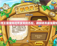 洛克王國寵物培育室如何匹配，助你培養(yǎng)最強寵物！