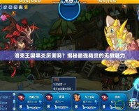 洛克王國(guó)黑炎厲害嗎？揭秘最強(qiáng)精靈的無敵魅力