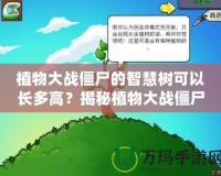 植物大戰(zhàn)僵尸的智慧樹可以長多高？揭秘植物大戰(zhàn)僵尸中的奇妙世界