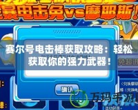 賽爾號電擊棒獲取攻略：輕松獲取你的強力武器！