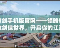 傲劍手機(jī)版官網(wǎng)——領(lǐng)略極致劍俠世界，開啟你的江湖傳奇