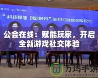 公會(huì)在線：賦能玩家，開(kāi)啟全新游戲社交體驗(yàn)
