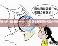《遺失的記憶最終Boss：你是否準(zhǔn)備好面對(duì)記憶的深淵？》