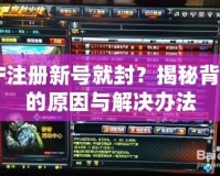 CF注冊(cè)新號(hào)就封？揭秘背后的原因與解決辦法